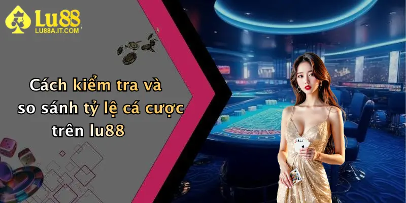 Tỷ Lệ Cá Cược: Đỉnh Cao Lợi Nhuận Cùng Nhà Cái Lu88 Nổi Bật Hiện Nay 2 Cách kiểm tra và so sánh tỷ lệ cá cược trên lu88