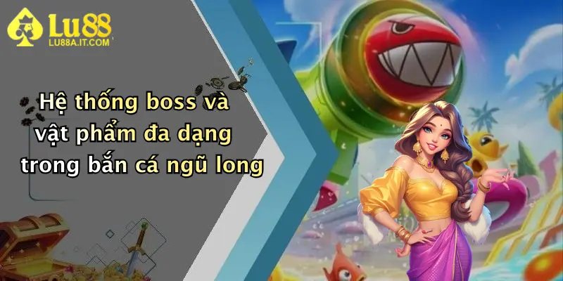 Bắn Cá Ngũ Long: Khám Phá Sân Chơi Đỉnh Cao Tại Lu88 Nhận Thưởng Hấp Dẫn 3 Hệ thống boss và vật phẩm đa dạng trong bắn cá ngũ long