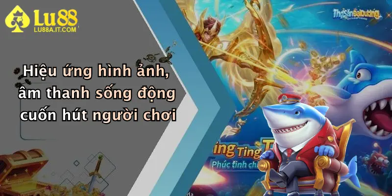 Bắn Cá Ngũ Long: Khám Phá Sân Chơi Đỉnh Cao Tại Lu88 Nhận Thưởng Hấp Dẫn 4 Hiệu ứng hình ảnh, âm thanh sống động cuốn hút người chơi
