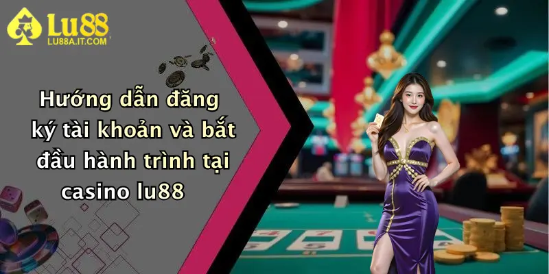 Casino Lu88: Sân Chơi Giải Trí Trực Tuyến Đỉnh Cao, Thưởng Cực Hấp Dẫn 3 Hướng dẫn đăng ký tài khoản và bắt đầu hành trình tại casino lu88