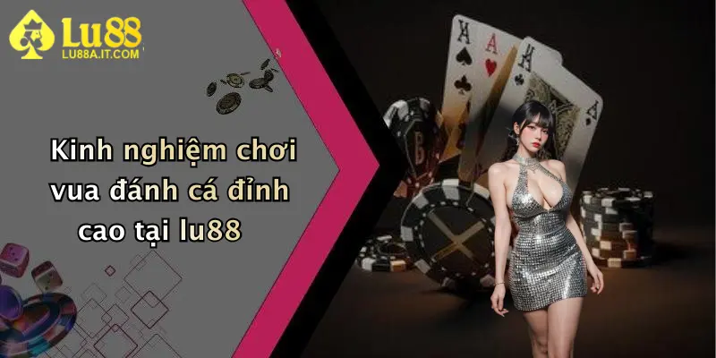 Vua Đánh Cá: Săn Thưởng Cực Đã, Chơi Liền Tay Cùng Nhà Cái Lu88 2 Kinh nghiệm chơi vua đánh cá đỉnh cao tại lu88
