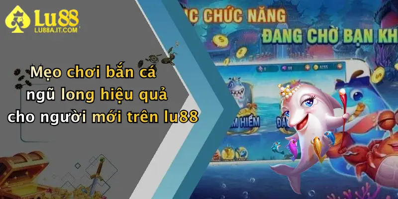 Bắn Cá Ngũ Long: Khám Phá Sân Chơi Đỉnh Cao Tại Lu88 Nhận Thưởng Hấp Dẫn 5 Mẹo chơi bắn cá ngũ long hiệu quả cho người mới trên lu88