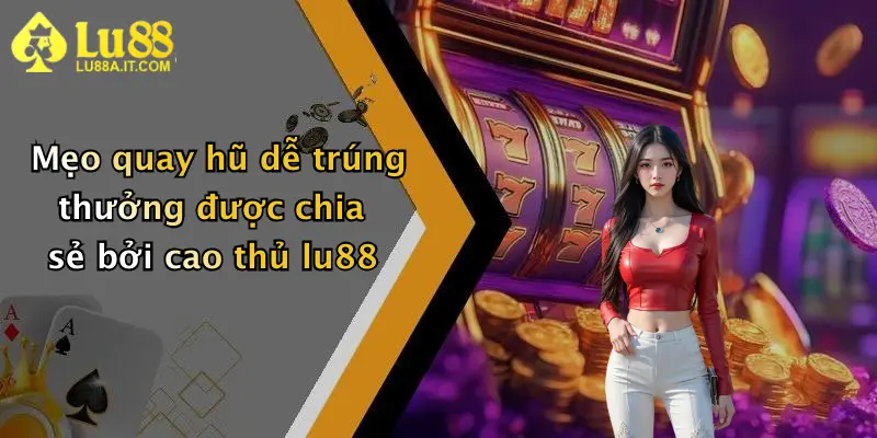 Nổ Hũ Đổi Thưởng: Săn Thưởng Đậm Tại Nhà Cái Lu88 Cho Game Thủ 3 Mẹo quay hũ dễ trúng thưởng được chia sẻ bởi cao thủ lu88