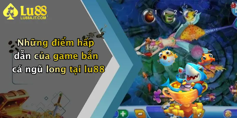 Bắn Cá Ngũ Long: Khám Phá Sân Chơi Đỉnh Cao Tại Lu88 Nhận Thưởng Hấp Dẫn 2 Những điểm hấp dẫn của game bắn cá ngũ long tại lu88