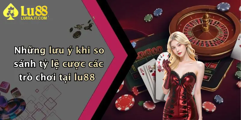 Tỷ Lệ Cá Cược: Đỉnh Cao Lợi Nhuận Cùng Nhà Cái Lu88 Nổi Bật Hiện Nay 4 Những lưu ý khi so sánh tỷ lệ cược các trò chơi tại lu88
