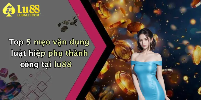 Luật Hiệp Phụ: Cẩm Nang Cược Thắng Đậm Tại Nhà Cái Lu88 4 Top 5 mẹo vận dụng luật hiệp phụ thành công tại lu88